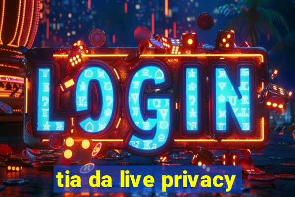 tia da live privacy